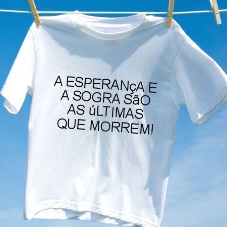 Camiseta A esperanca e a sogra sao as ultimas que morrem