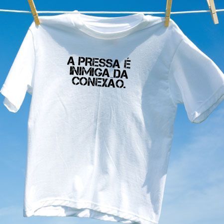 Camiseta a pressa e inimiga da conexao