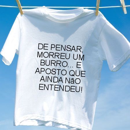 Camiseta De pensar morreu um burro e aposto que ainda nao entendeu