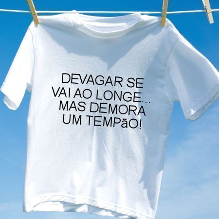 Camiseta Devagar se vai ao longe mas demora um tempao