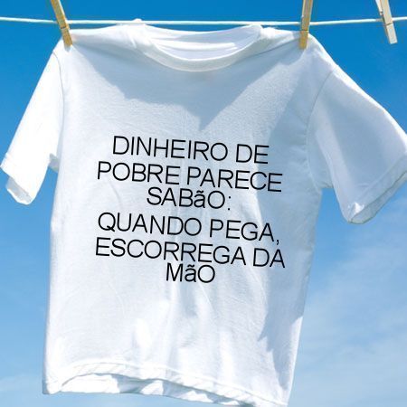 Camiseta Dinheiro de pobre parece sabao quando pega escorrega da mao