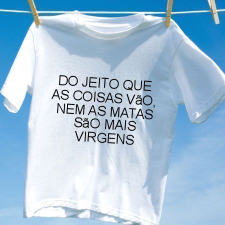 Camiseta Do jeito que as coisas vao nem as matas sao mais virgens