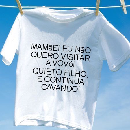 Camiseta Mamae eu nao quero visitar a vovo quieto filho e continua cavando