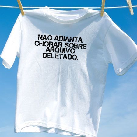 Camiseta nao adianta chorar sobre arquivo deletado