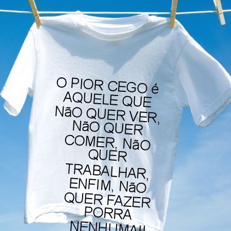 Camiseta O pior cego e aquele que nao quer ver nao quer comer nao quer trabalhar