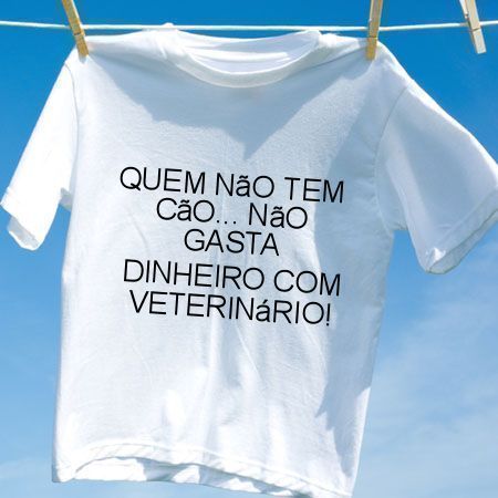 Camiseta Quem nao tem cao nao gasta dinheiro com veterinario
