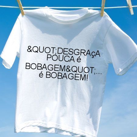 Camiseta Quotdesgraca pouca e bobagemquot e bobagem